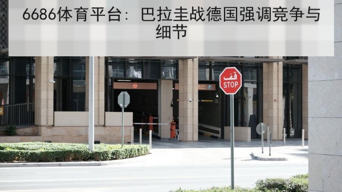 6686体育平台: 巴拉圭战德国强调竞争与细节 6686体育平台: 巴拉圭战德国强调竞争与细节