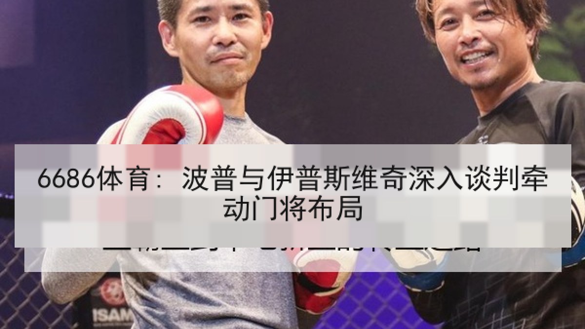 6686体育: 波普与伊普斯维奇深入谈判牵动门将布局