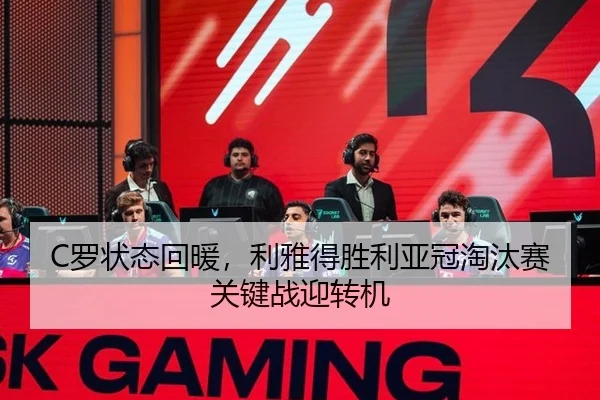 C罗状态回暖，利雅得胜利亚冠淘汰赛关键战迎转机