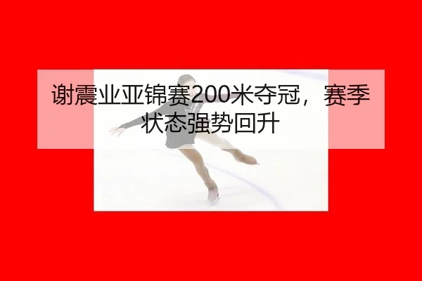 谢震业亚锦赛200米夺冠，赛季状态强势回升