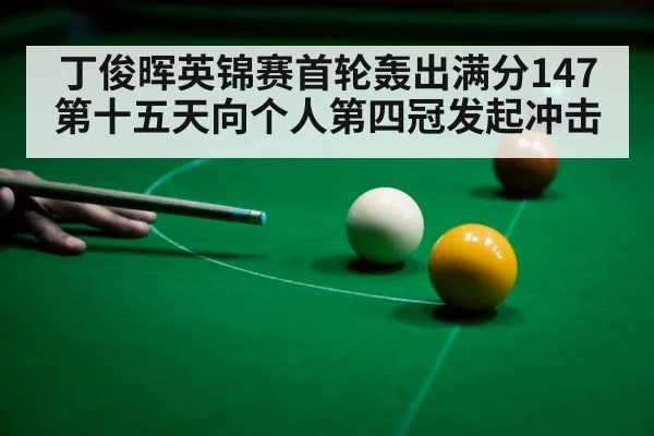 丁俊晖英锦赛首轮轰出满分147 第十五天向个人第四冠发起冲击