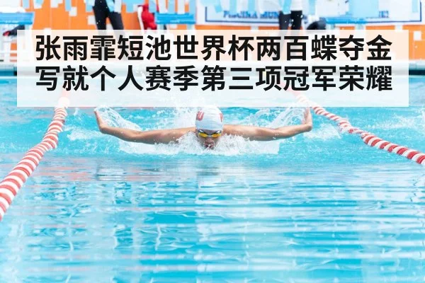 张雨霏短池世界杯两百蝶夺金写就个人赛季第三项冠军荣耀