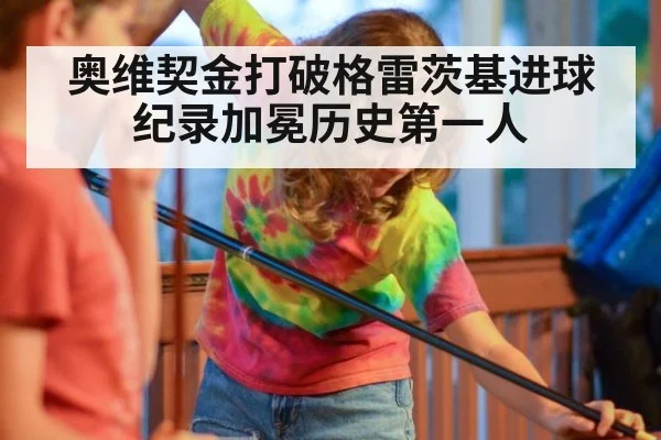 奥维契金打破格雷茨基进球纪录加冕历史第一人