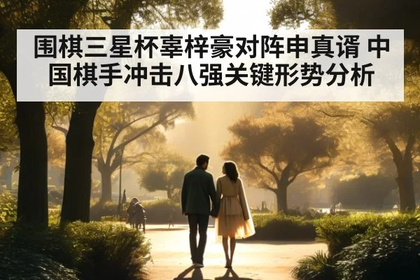 围棋三星杯辜梓豪对阵申真谞 中国棋手冲击八强关键形势分析