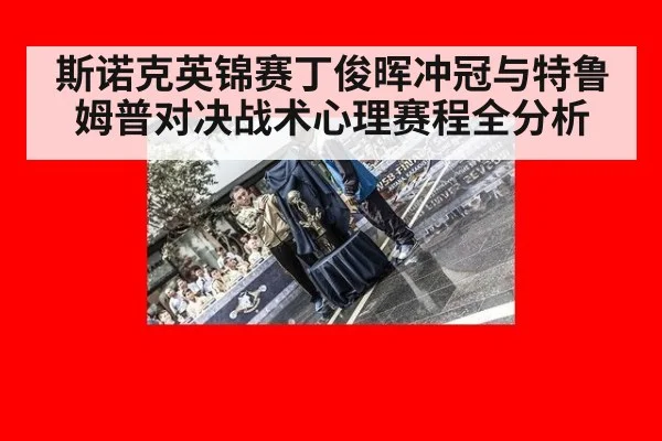 斯诺克英锦赛丁俊晖冲冠与特鲁姆普对决战术心理赛程全分析