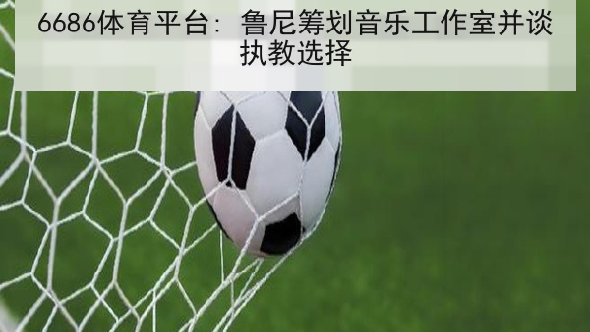 6686体育平台: 鲁尼筹划音乐工作室并谈执教选择